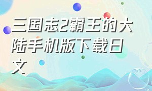 三国志2霸王的大陆手机版下载日文