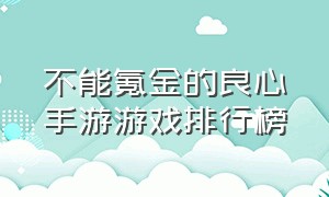 不能氪金的良心手游游戏排行榜（最新耐玩不氪金的手游游戏排行榜）