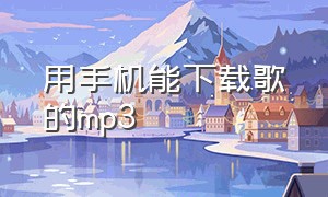 用手机能下载歌的mp3