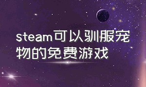 steam可以驯服宠物的免费游戏