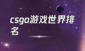 csgo游戏世界排名（csgo排行榜前十）