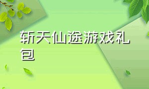 斩天仙途游戏礼包