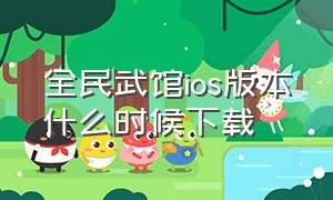 全民武馆ios版本什么时候下载