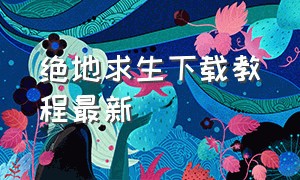 绝地求生下载教程最新