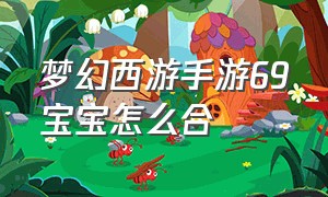 梦幻西游手游69宝宝怎么合