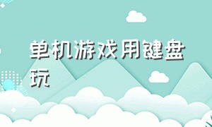 单机游戏用键盘玩（单机游戏手柄和键盘设置双人玩）