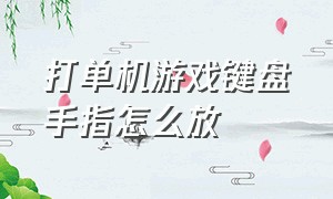 打单机游戏键盘手指怎么放（游戏键盘怎么设置攻击和放置）