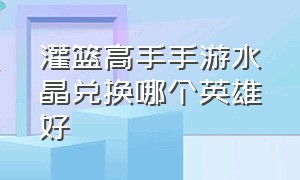 灌篮高手手游水晶兑换哪个英雄好