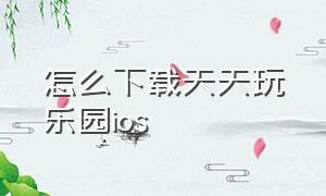 怎么下载天天玩乐园ios