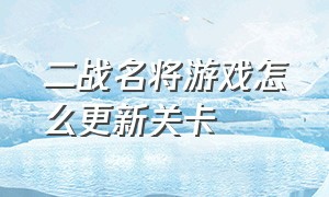 二战名将游戏怎么更新关卡