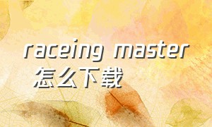 raceing master 怎么下载