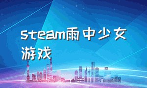 steam雨中少女游戏（steam游戏雨中女孩图片）