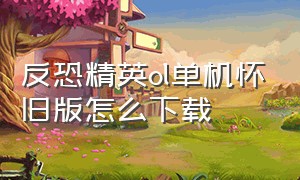 反恐精英ol单机怀旧版怎么下载