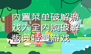 内置菜单破解游戏大全内购破解版奥特曼游戏