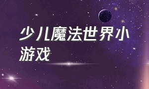 少儿魔法世界小游戏