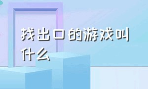 找出口的游戏叫什么（找一样东西的游戏叫什么）