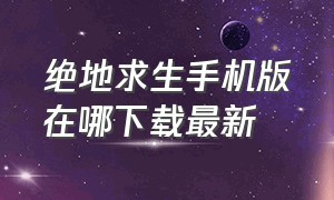 绝地求生手机版在哪下载最新