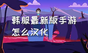 韩服最新版手游怎么汉化