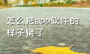 怎么把app软件的样子换了