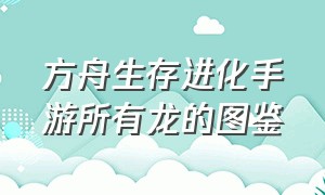 方舟生存进化手游所有龙的图鉴