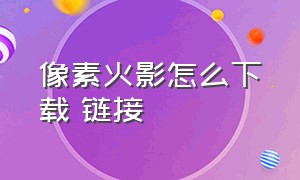 像素火影怎么下载 链接（像素火影怎么下载 链接手机）