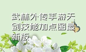 武林外传手游天剑技能加点图最新版（武林外传手游医仙技能加点推荐图）