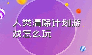 人类清除计划游戏怎么玩