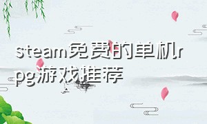 steam免费的单机rpg游戏推荐（steam rpg中文版单机游戏推荐）