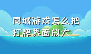 同城游戏怎么把打牌界面放大