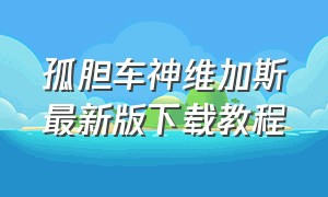 孤胆车神维加斯最新版下载教程（孤胆车神奥尔良全新破解版下载）