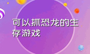 可以抓恐龙的生存游戏