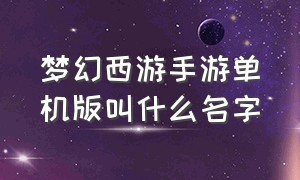 梦幻西游手游单机版叫什么名字