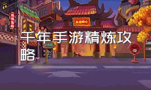 千年手游精炼攻略（千年手游精炼攻略大全）