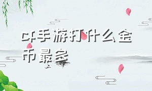 cf手游打什么金币最多