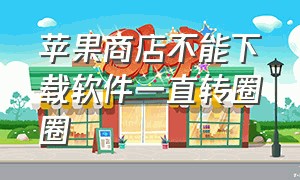 苹果商店不能下载软件一直转圈圈