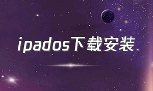 ipados下载安装（ipados网页下载安装软件）