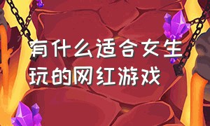 有什么适合女生玩的网红游戏