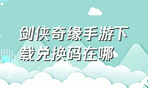 剑侠奇缘手游下载兑换码在哪