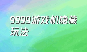 9999游戏机隐藏玩法