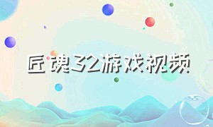 匠魂32游戏视频（星火游戏解说匠魂3）