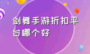 剑舞手游折扣平台哪个好