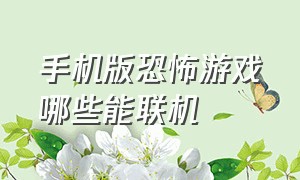 手机版恐怖游戏哪些能联机（手机版恐怖游戏哪些能联机玩）