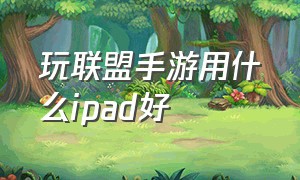 玩联盟手游用什么ipad好