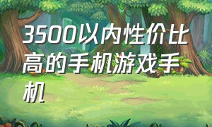 3500以内性价比高的手机游戏手机