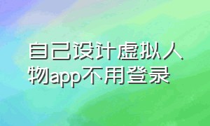 自己设计虚拟人物app不用登录