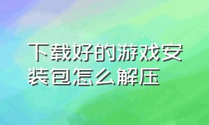 下载好的游戏安装包怎么解压