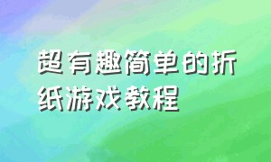 超有趣简单的折纸游戏教程