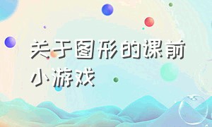 关于图形的课前小游戏（关于图形的课前小游戏教案）