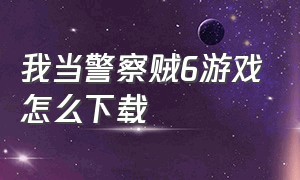 我当警察贼6游戏怎么下载