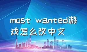 most wanted游戏怎么改中文